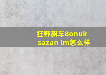 狂野飙车8onuk sazan lm怎么样